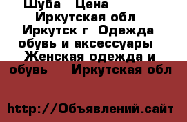 IШуба › Цена ­ 5 000 - Иркутская обл., Иркутск г. Одежда, обувь и аксессуары » Женская одежда и обувь   . Иркутская обл.